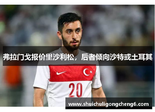 弗拉门戈报价里沙利松，后者倾向沙特或土耳其