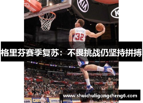 格里芬赛季复苏：不畏挑战仍坚持拼搏